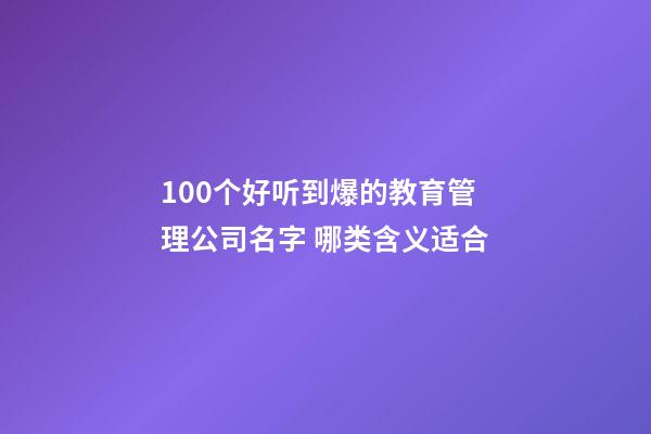 100个好听到爆的教育管理公司名字 哪类含义适合
